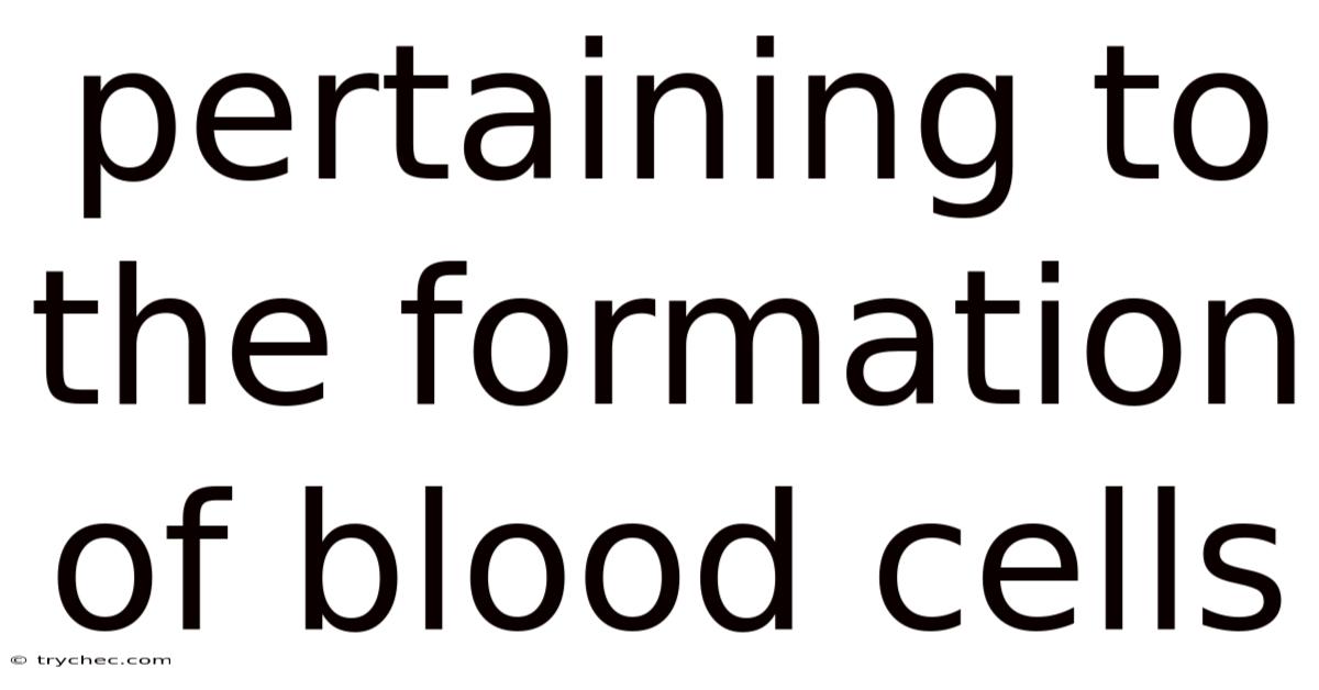 Pertaining To The Formation Of Blood Cells