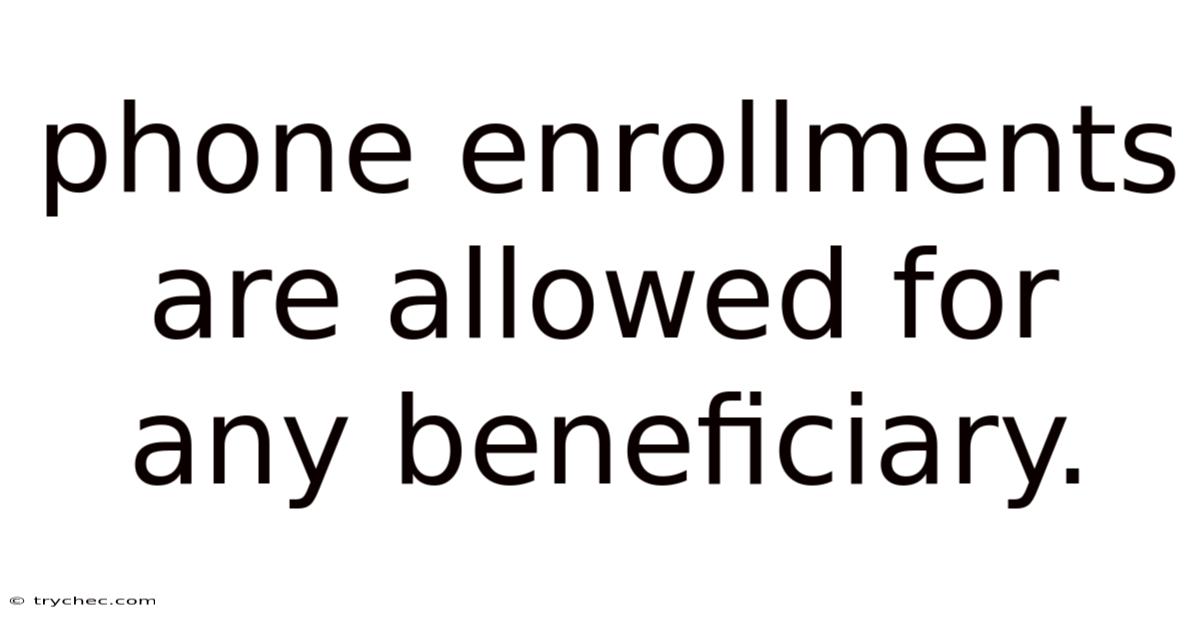 Phone Enrollments Are Allowed For Any Beneficiary.