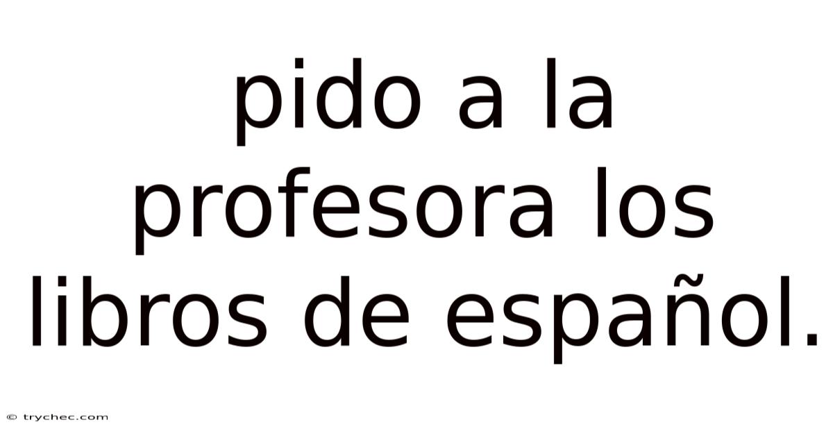 Pido A La Profesora Los Libros De Español.