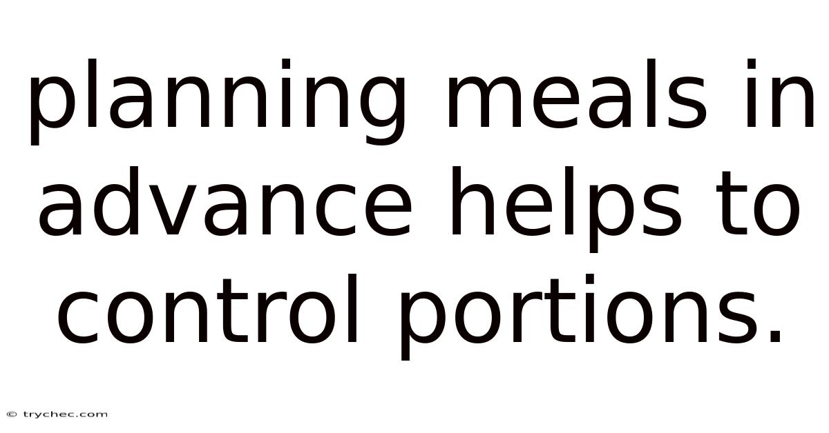 Planning Meals In Advance Helps To Control Portions.