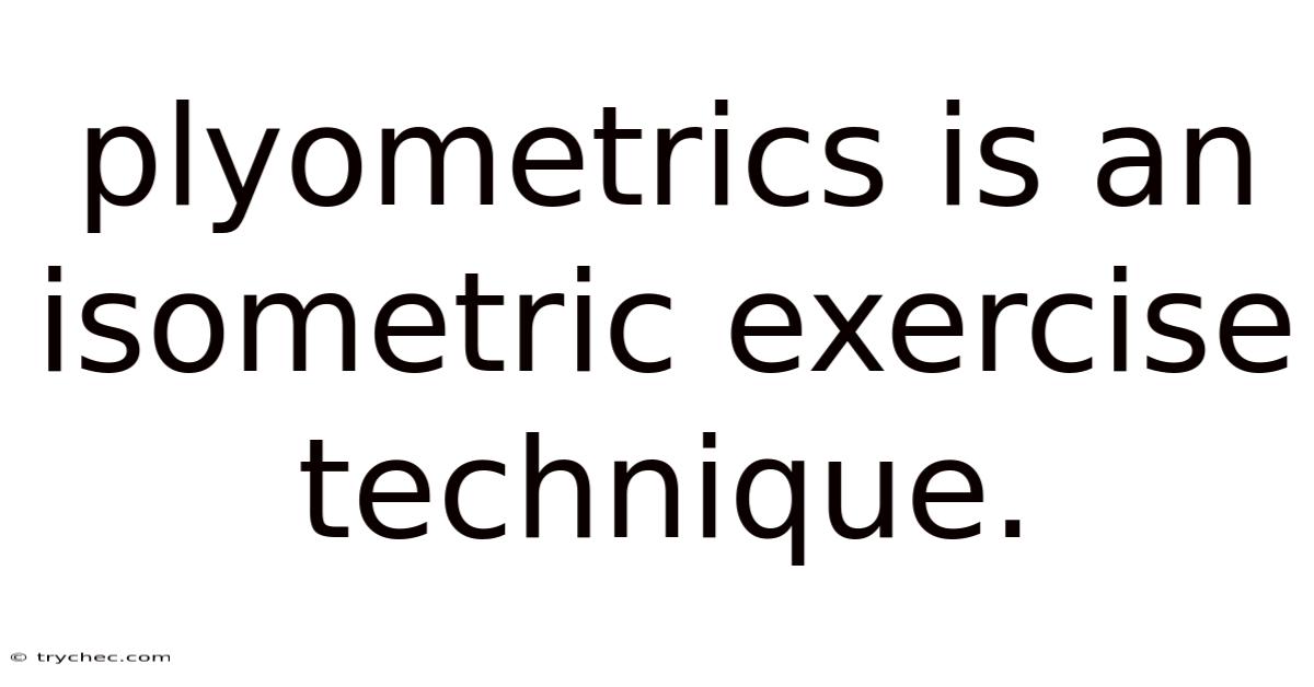 Plyometrics Is An Isometric Exercise Technique.