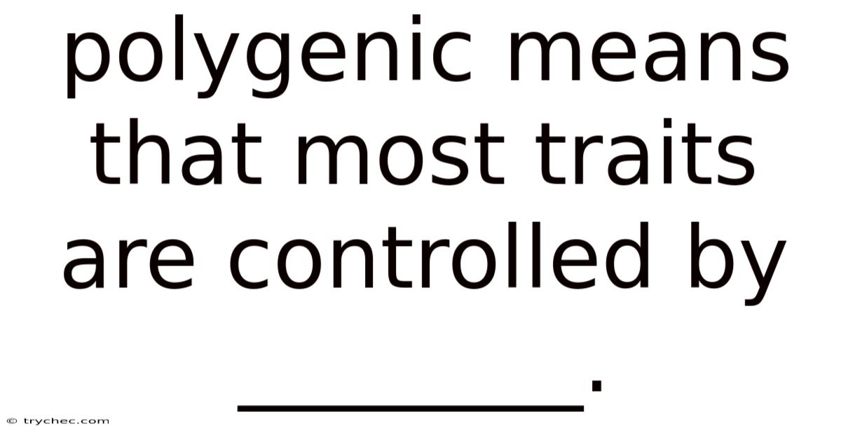 Polygenic Means That Most Traits Are Controlled By ________.
