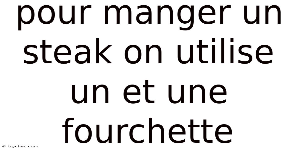 Pour Manger Un Steak On Utilise Un Et Une Fourchette