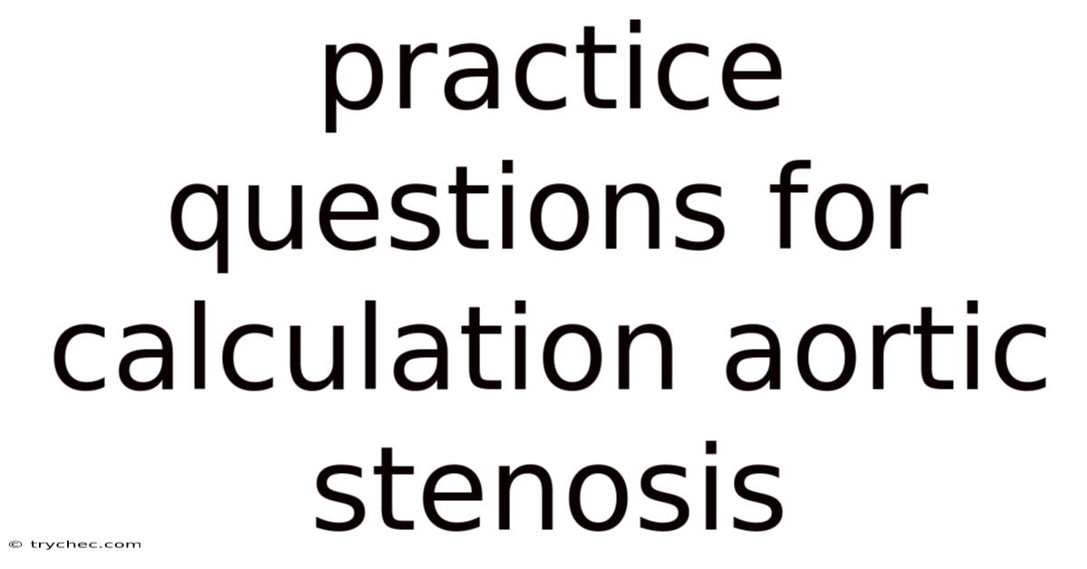 Practice Questions For Calculation Aortic Stenosis