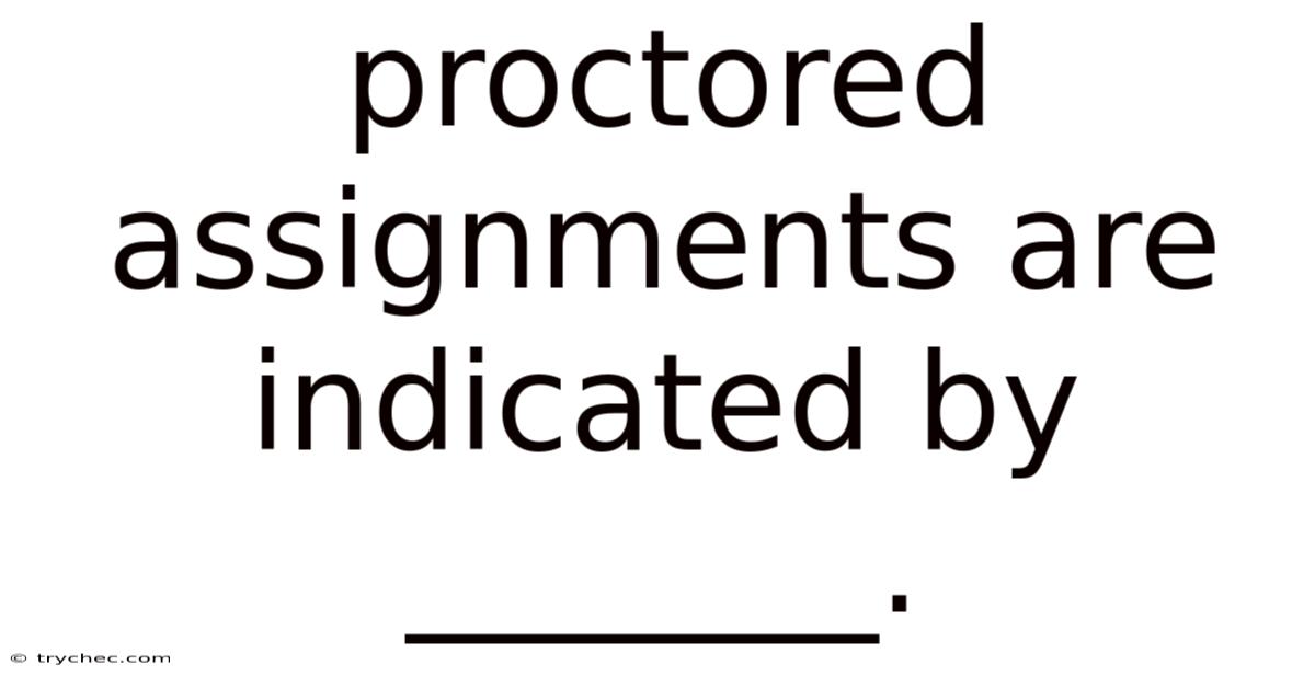 Proctored Assignments Are Indicated By _______.