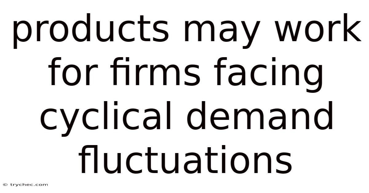 Products May Work For Firms Facing Cyclical Demand Fluctuations