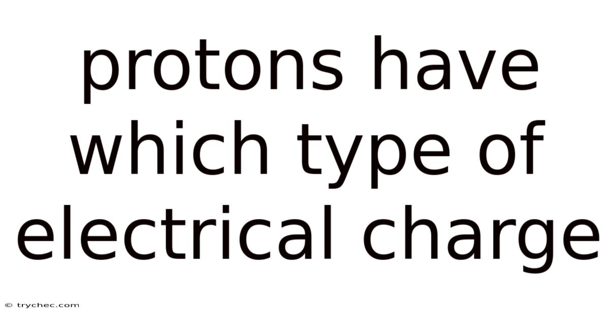 Protons Have Which Type Of Electrical Charge