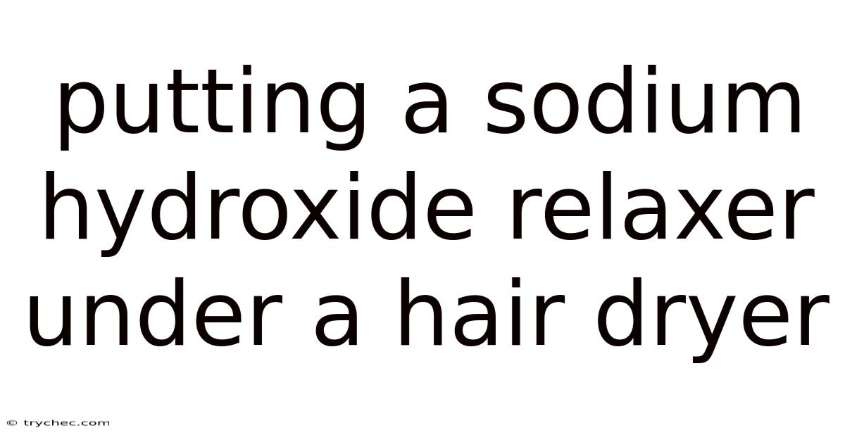 Putting A Sodium Hydroxide Relaxer Under A Hair Dryer