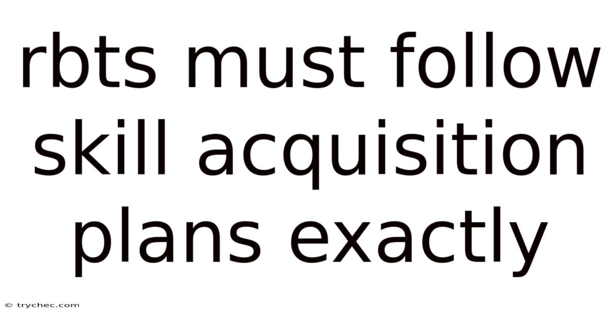 Rbts Must Follow Skill Acquisition Plans Exactly