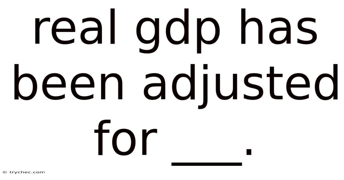 Real Gdp Has Been Adjusted For ___.