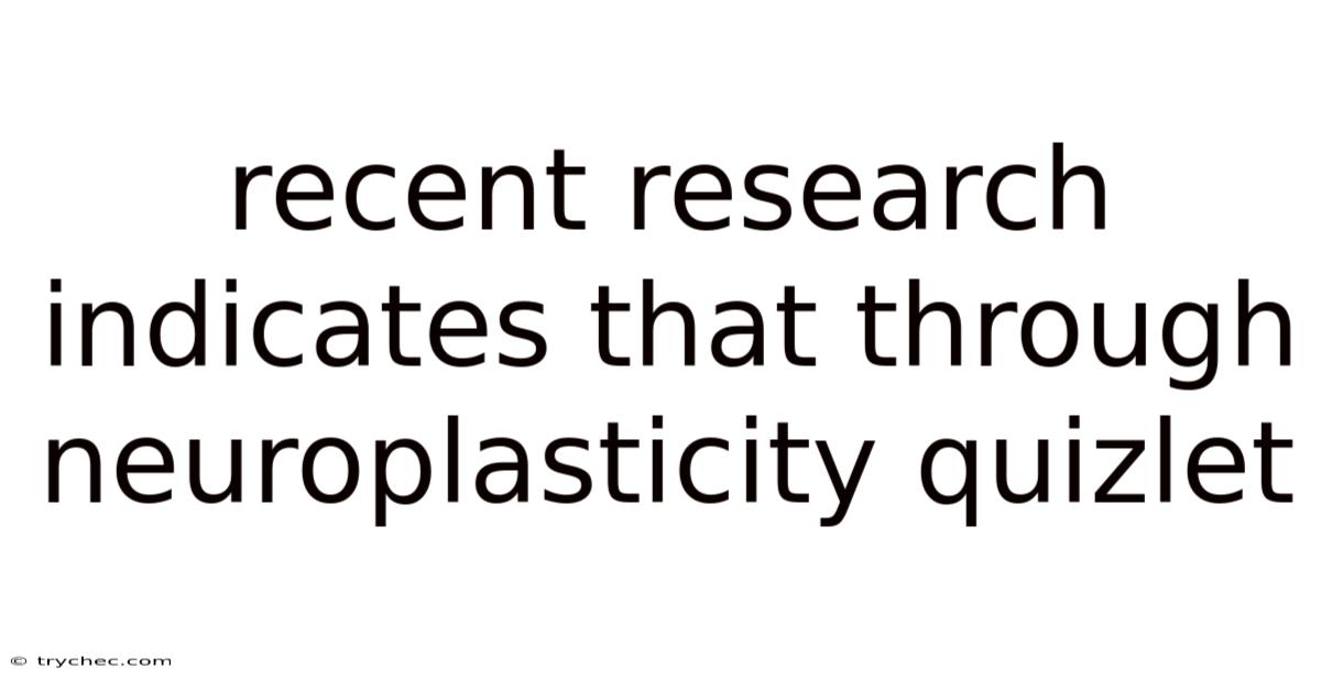 Recent Research Indicates That Through Neuroplasticity Quizlet