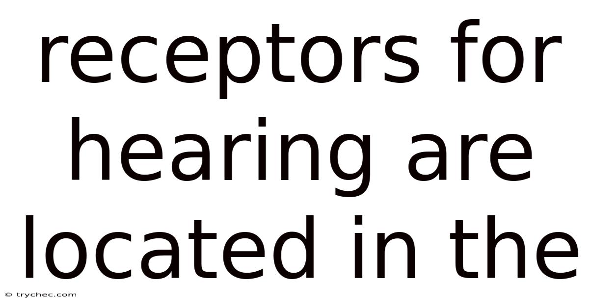 Receptors For Hearing Are Located In The