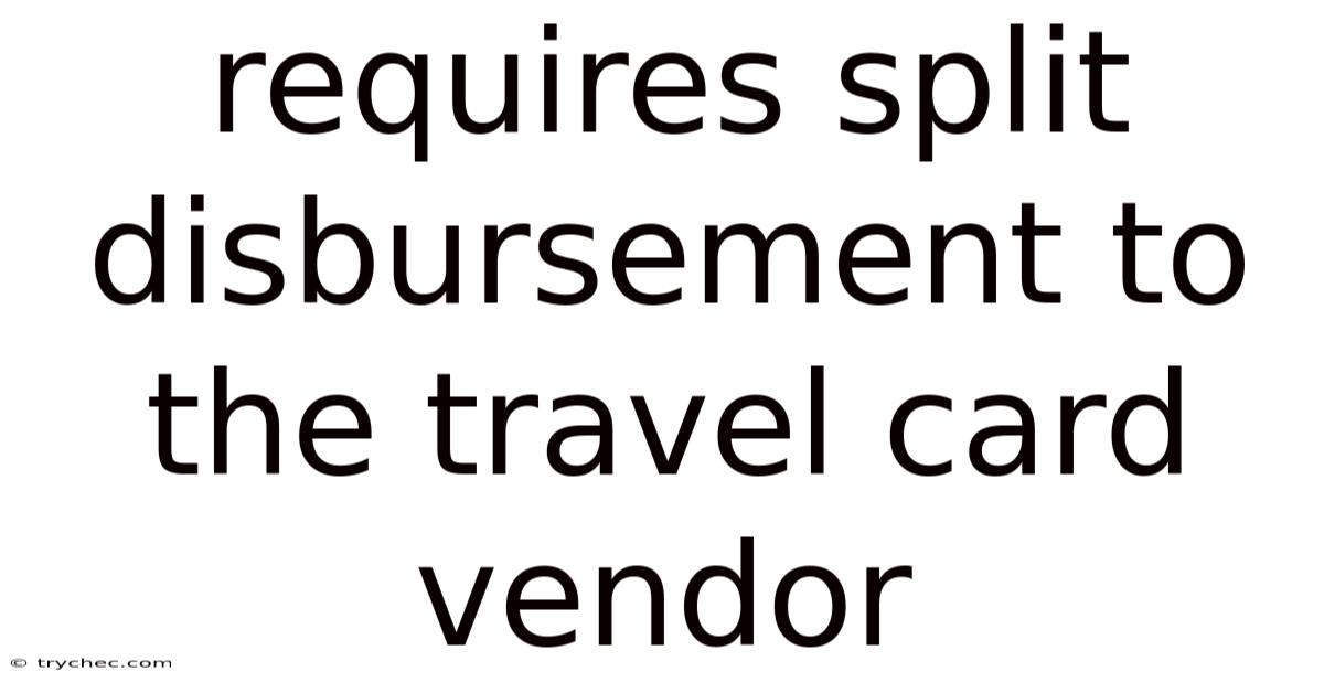 Requires Split Disbursement To The Travel Card Vendor