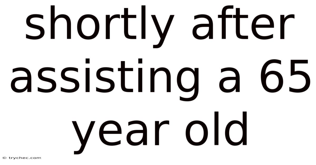 Shortly After Assisting A 65 Year Old