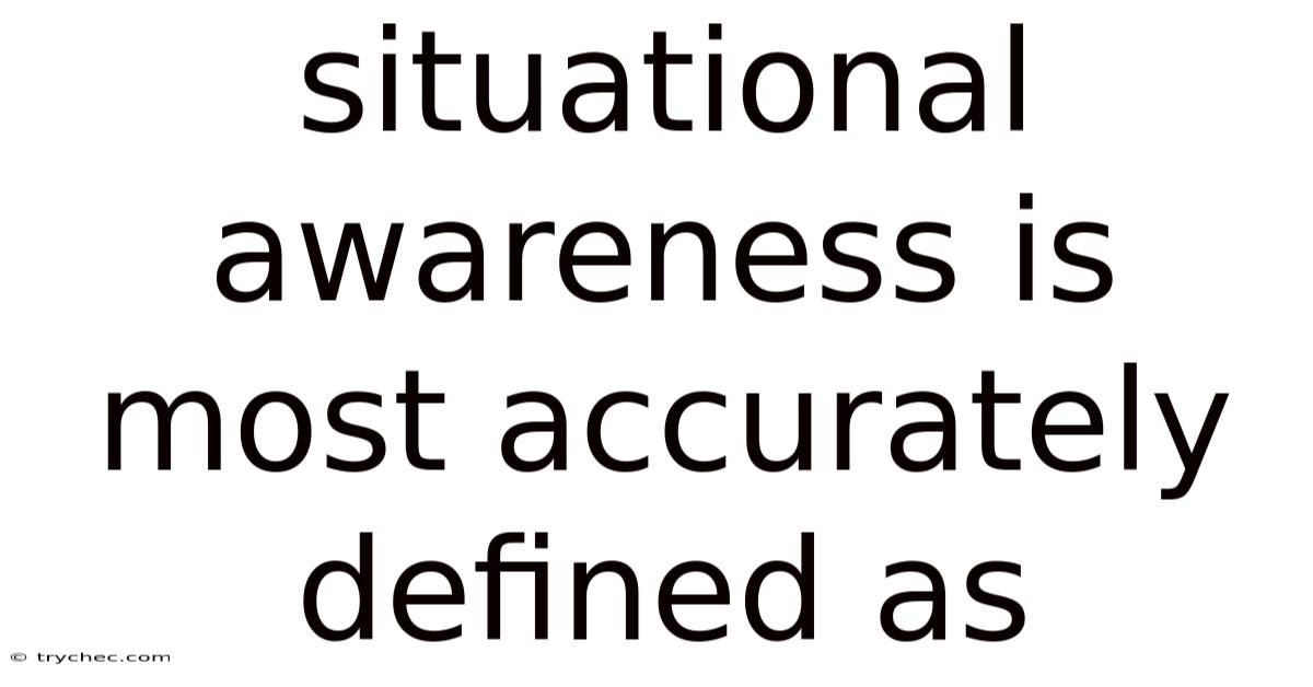 Situational Awareness Is Most Accurately Defined As