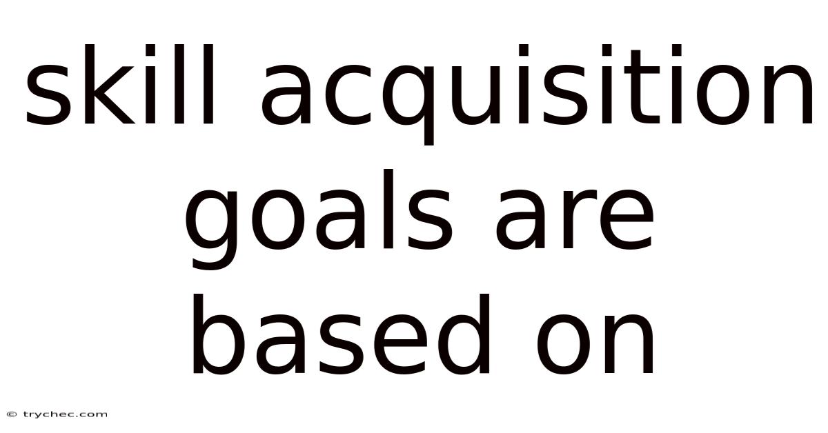Skill Acquisition Goals Are Based On