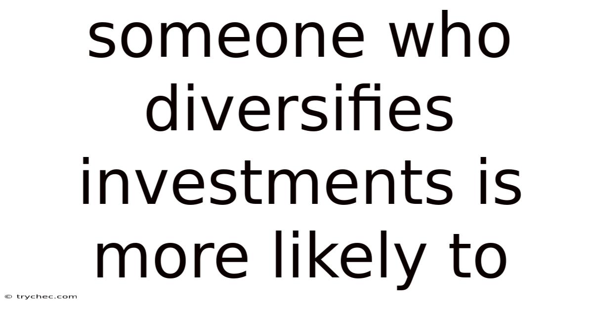 Someone Who Diversifies Investments Is More Likely To