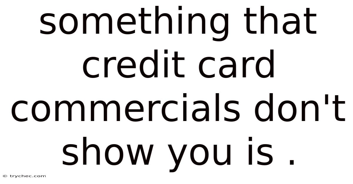 Something That Credit Card Commercials Don't Show You Is .