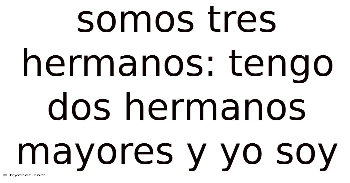 Somos Tres Hermanos: Tengo Dos Hermanos Mayores Y Yo Soy