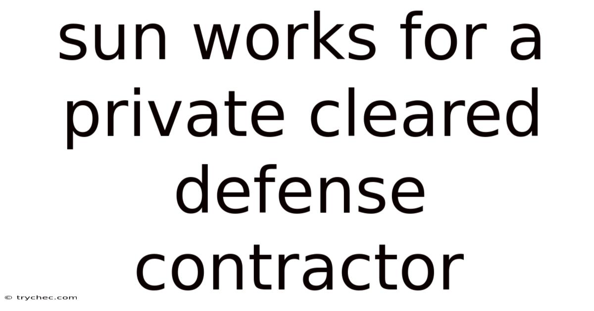 Sun Works For A Private Cleared Defense Contractor