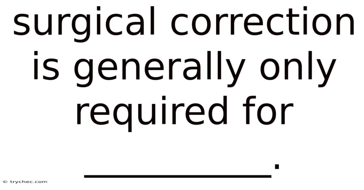Surgical Correction Is Generally Only Required For __________.