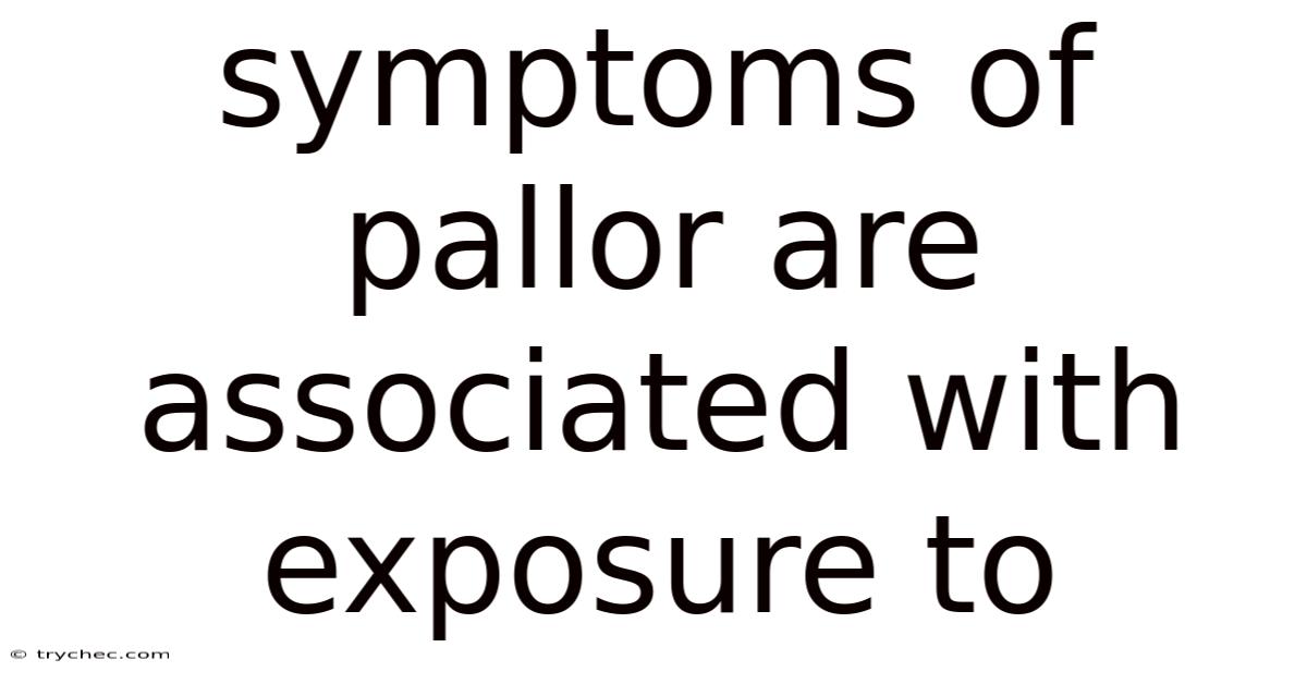 Symptoms Of Pallor Are Associated With Exposure To