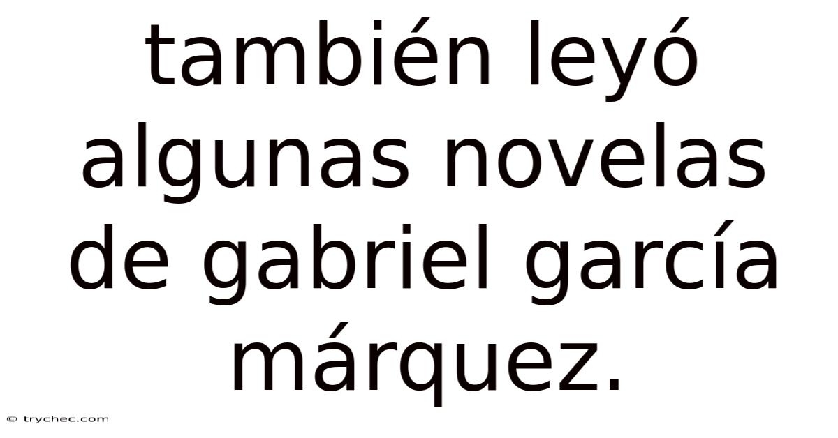 También Leyó Algunas Novelas De Gabriel García Márquez.