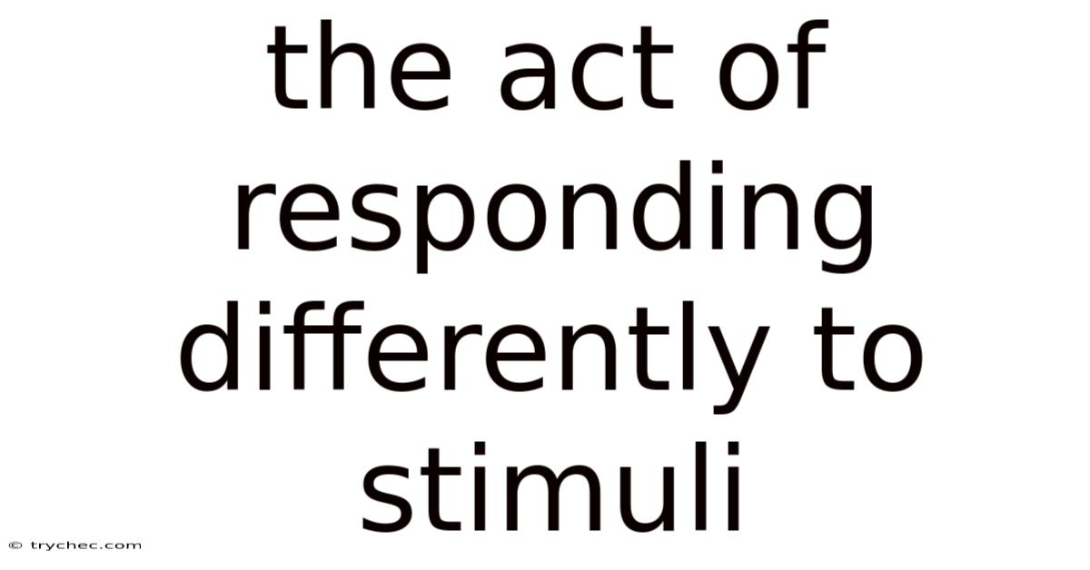 The Act Of Responding Differently To Stimuli