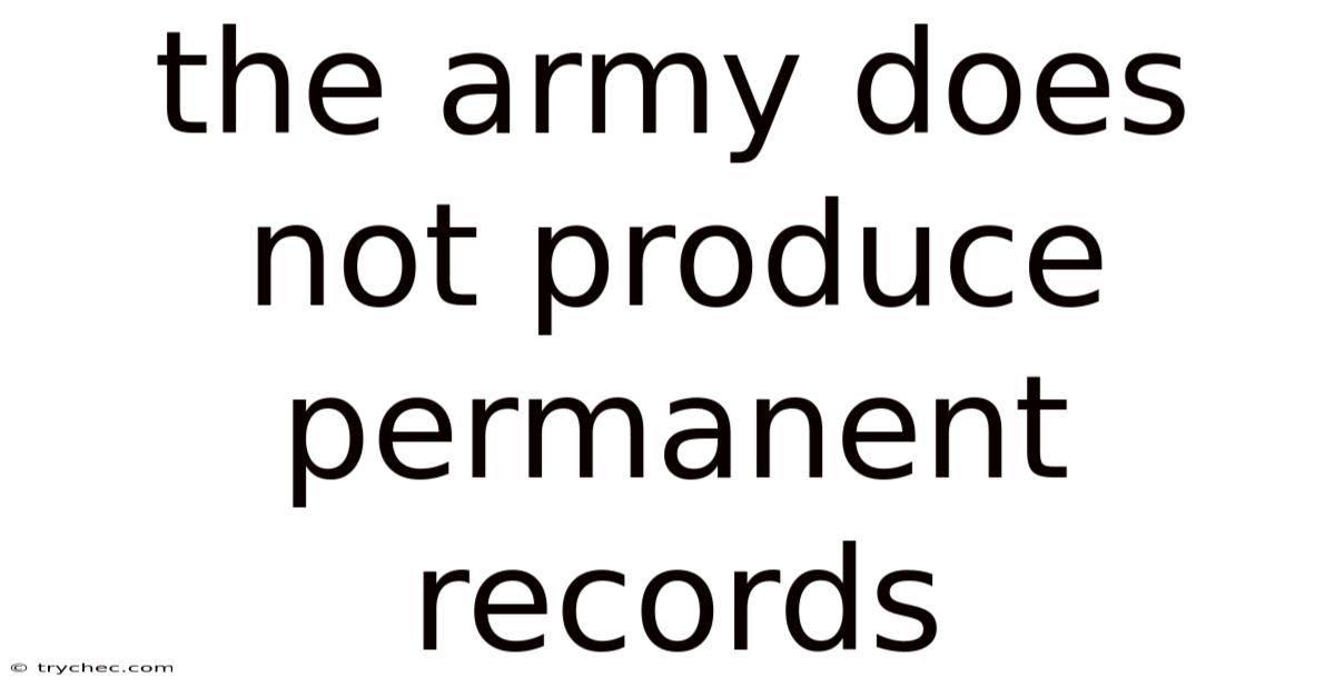 The Army Does Not Produce Permanent Records