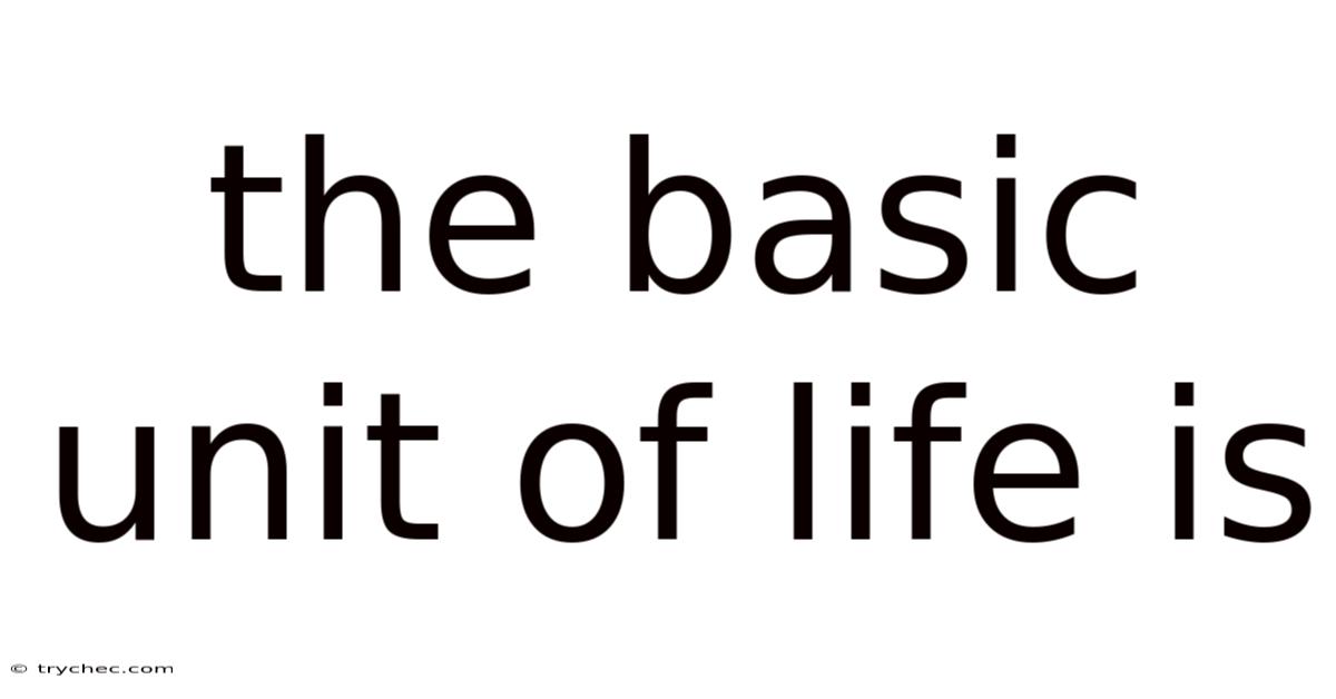 The Basic Unit Of Life Is
