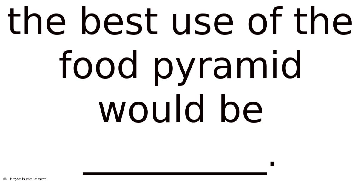 The Best Use Of The Food Pyramid Would Be __________.