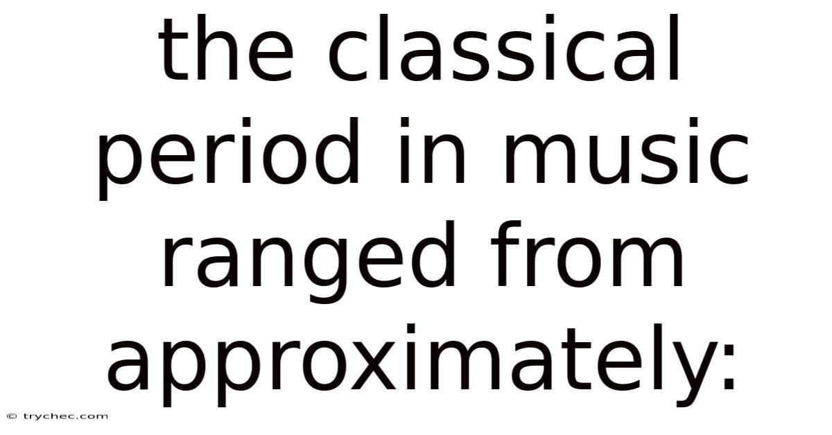 The Classical Period In Music Ranged From Approximately:
