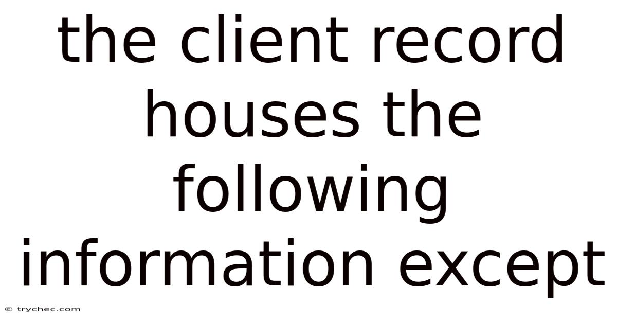 The Client Record Houses The Following Information Except