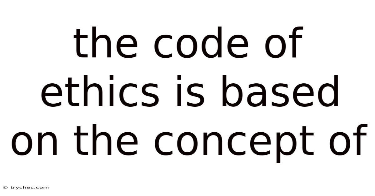 The Code Of Ethics Is Based On The Concept Of