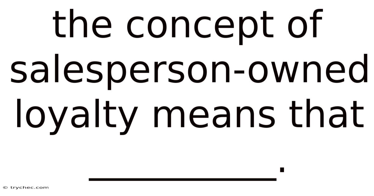 The Concept Of Salesperson-owned Loyalty Means That __________.