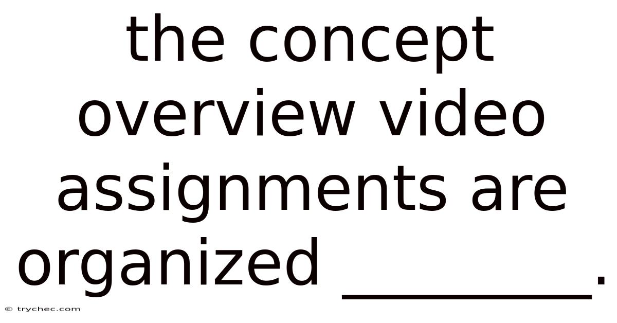 The Concept Overview Video Assignments Are Organized ________.