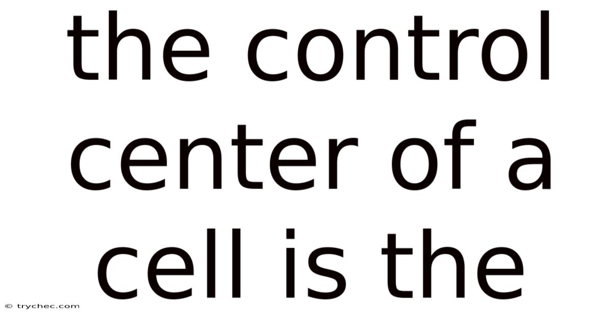 The Control Center Of A Cell Is The
