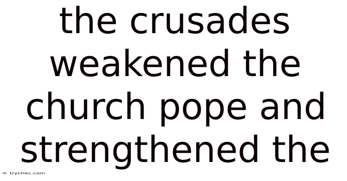 The Crusades Weakened The Church Pope And Strengthened The