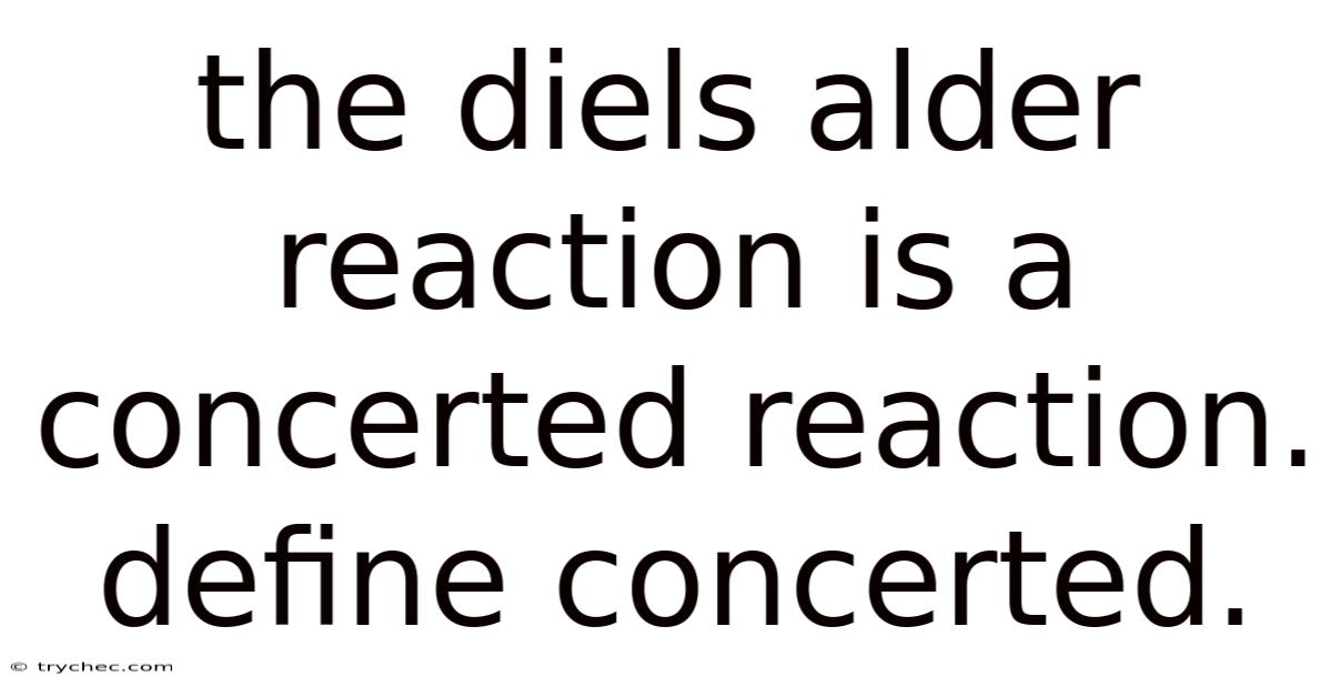 The Diels Alder Reaction Is A Concerted Reaction. Define Concerted.