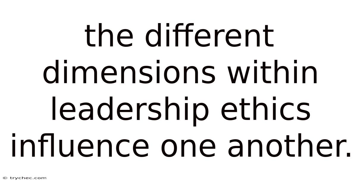 The Different Dimensions Within Leadership Ethics Influence One Another.