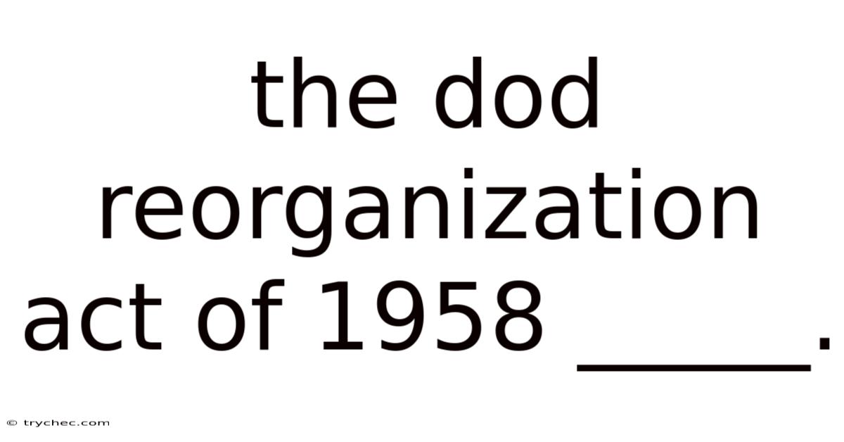 The Dod Reorganization Act Of 1958 _____.