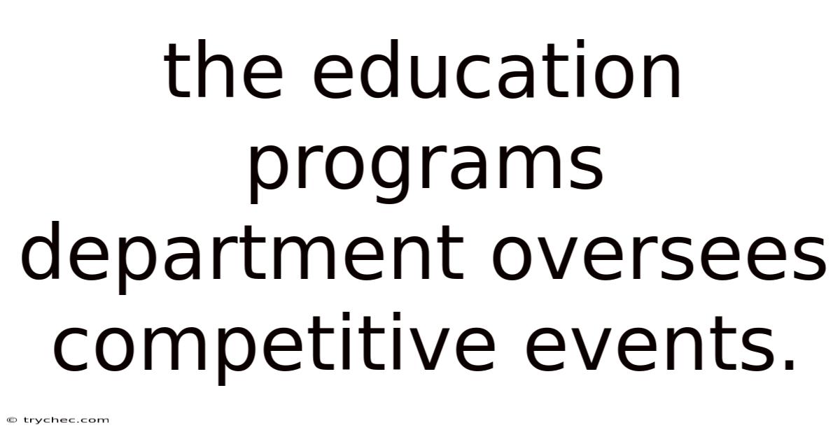 The Education Programs Department Oversees Competitive Events.