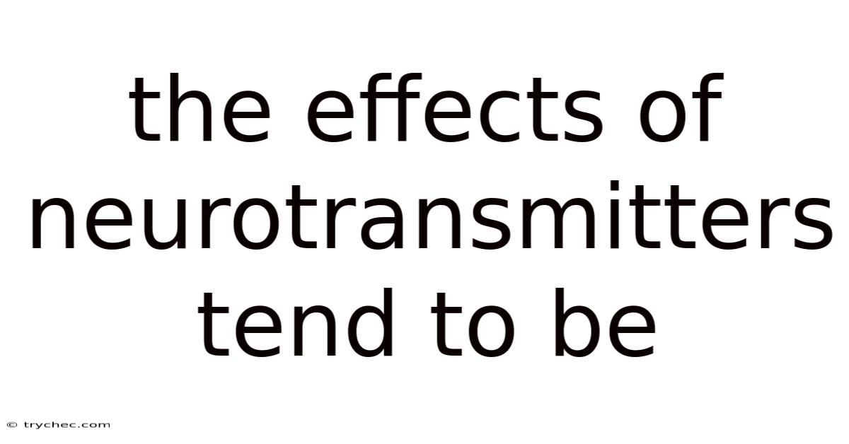 The Effects Of Neurotransmitters Tend To Be