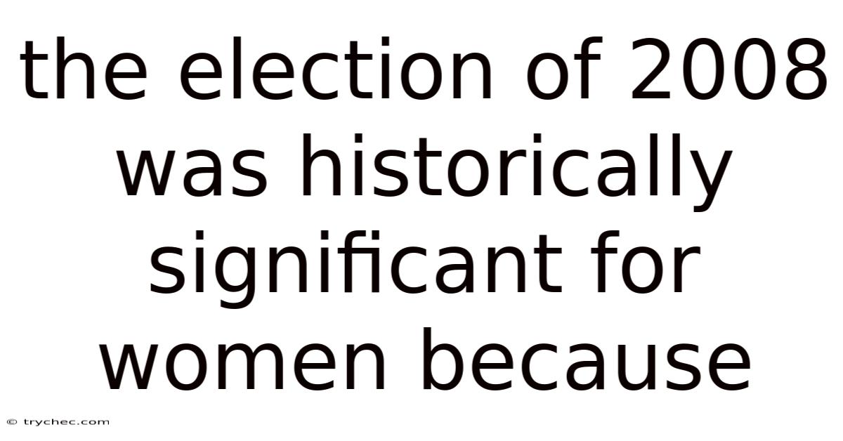 The Election Of 2008 Was Historically Significant For Women Because