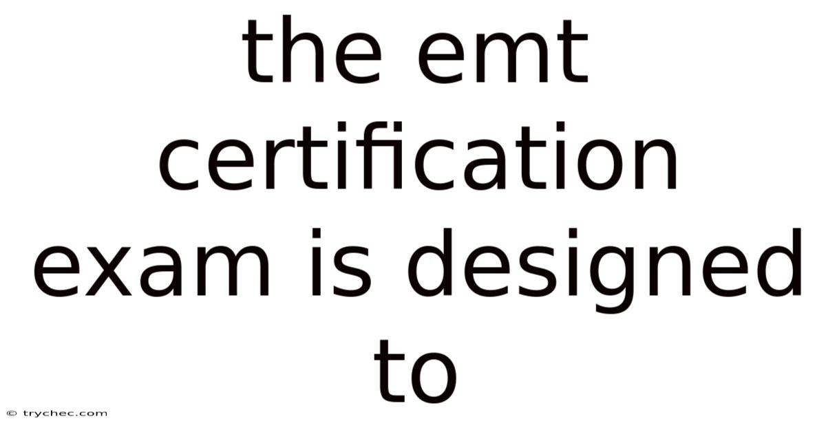 The Emt Certification Exam Is Designed To