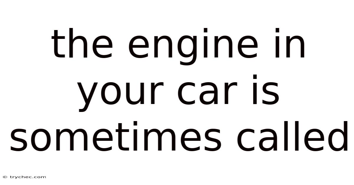 The Engine In Your Car Is Sometimes Called