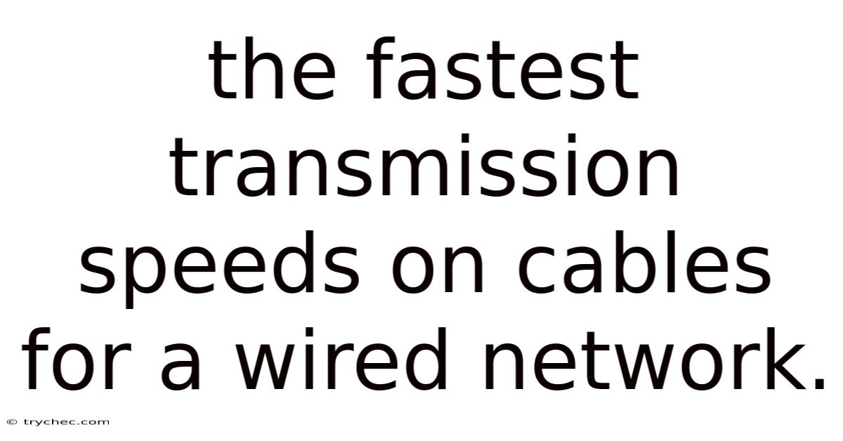 The Fastest Transmission Speeds On Cables For A Wired Network.