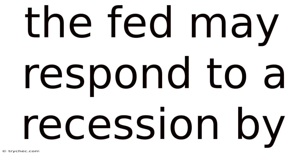 The Fed May Respond To A Recession By