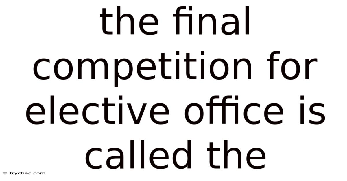 The Final Competition For Elective Office Is Called The
