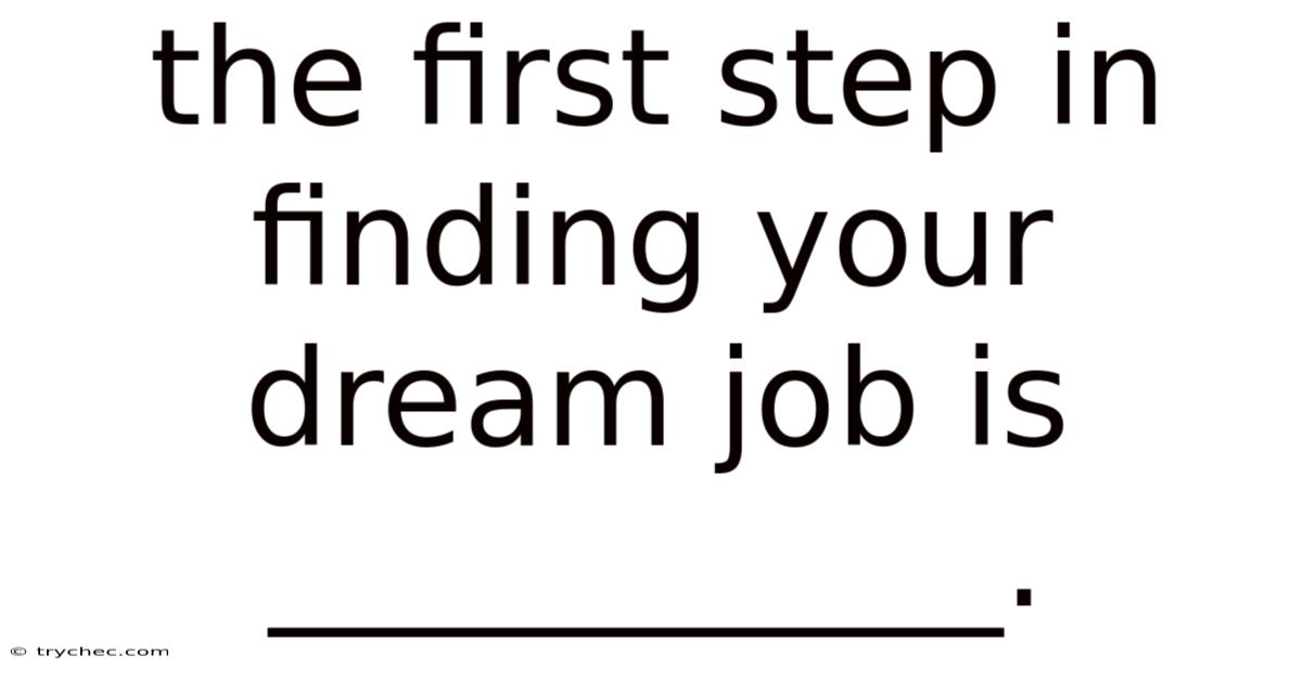 The First Step In Finding Your Dream Job Is ___________.